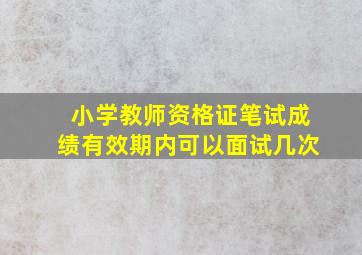 小学教师资格证笔试成绩有效期内可以面试几次