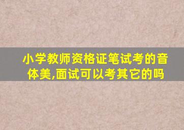 小学教师资格证笔试考的音体美,面试可以考其它的吗