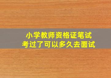 小学教师资格证笔试考过了可以多久去面试