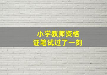 小学教师资格证笔试过了一刻