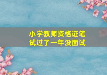 小学教师资格证笔试过了一年没面试