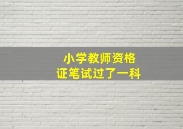 小学教师资格证笔试过了一科