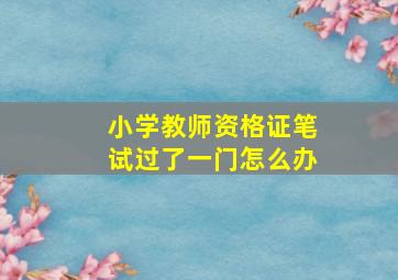 小学教师资格证笔试过了一门怎么办