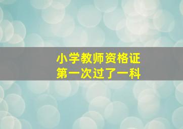 小学教师资格证第一次过了一科