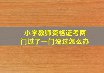 小学教师资格证考两门过了一门没过怎么办