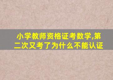 小学教师资格证考数学,第二次又考了为什么不能认证