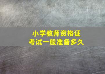 小学教师资格证考试一般准备多久