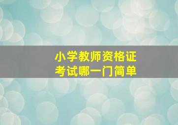 小学教师资格证考试哪一门简单