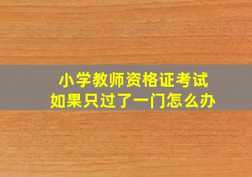 小学教师资格证考试如果只过了一门怎么办