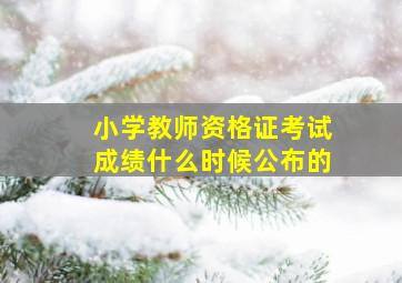 小学教师资格证考试成绩什么时候公布的