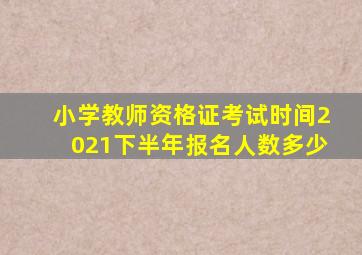 小学教师资格证考试时间2021下半年报名人数多少