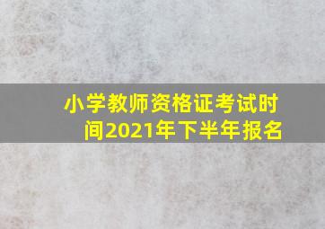 小学教师资格证考试时间2021年下半年报名