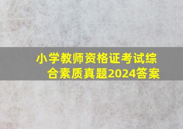 小学教师资格证考试综合素质真题2024答案