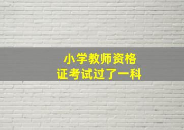 小学教师资格证考试过了一科