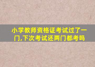 小学教师资格证考试过了一门,下次考试还两门都考吗