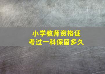 小学教师资格证考过一科保留多久