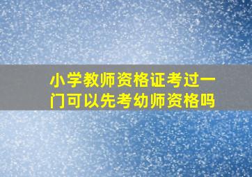 小学教师资格证考过一门可以先考幼师资格吗