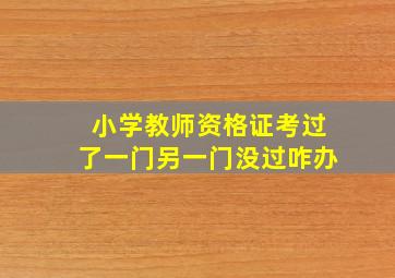 小学教师资格证考过了一门另一门没过咋办