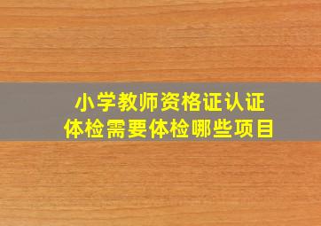 小学教师资格证认证体检需要体检哪些项目