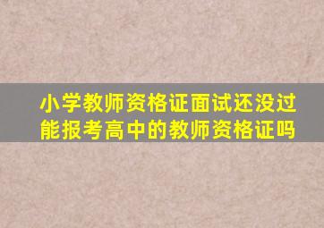 小学教师资格证面试还没过能报考高中的教师资格证吗