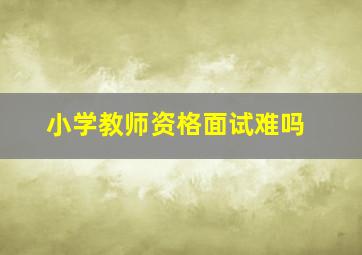 小学教师资格面试难吗