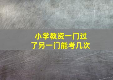 小学教资一门过了另一门能考几次