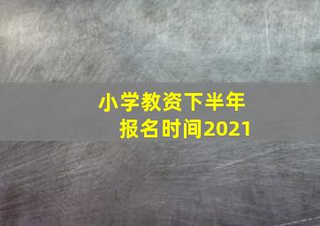 小学教资下半年报名时间2021