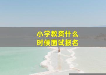 小学教资什么时候面试报名