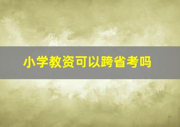 小学教资可以跨省考吗