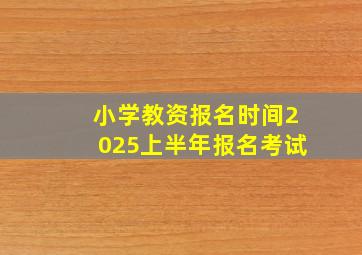 小学教资报名时间2025上半年报名考试