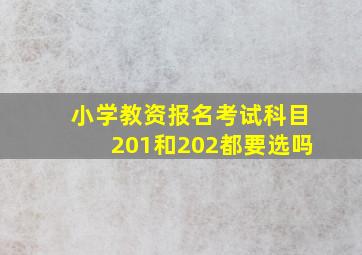 小学教资报名考试科目201和202都要选吗