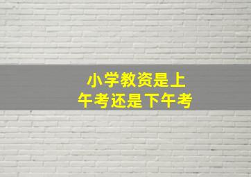 小学教资是上午考还是下午考