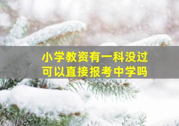 小学教资有一科没过可以直接报考中学吗