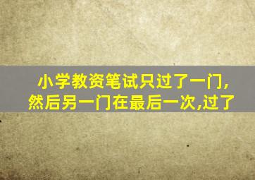 小学教资笔试只过了一门,然后另一门在最后一次,过了