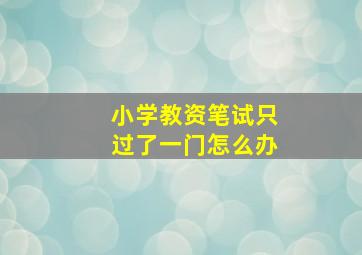 小学教资笔试只过了一门怎么办