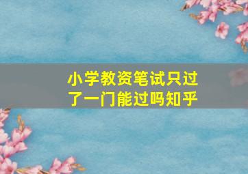 小学教资笔试只过了一门能过吗知乎