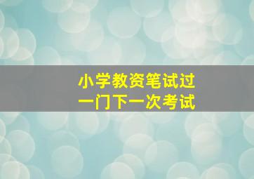 小学教资笔试过一门下一次考试