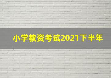 小学教资考试2021下半年