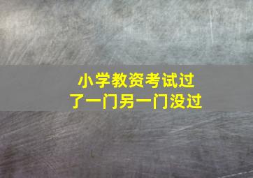 小学教资考试过了一门另一门没过