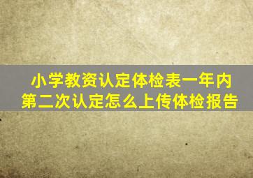 小学教资认定体检表一年内第二次认定怎么上传体检报告