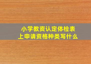 小学教资认定体检表上申请资格种类写什么