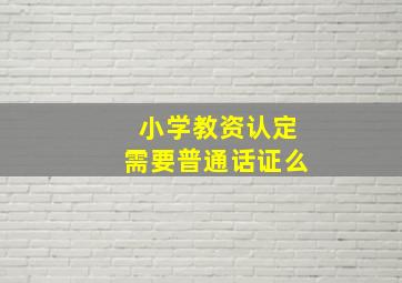 小学教资认定需要普通话证么