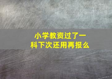 小学教资过了一科下次还用再报么