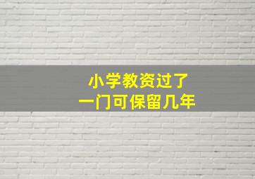 小学教资过了一门可保留几年