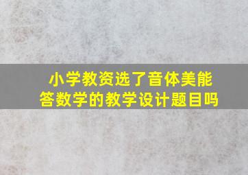 小学教资选了音体美能答数学的教学设计题目吗