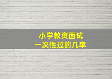 小学教资面试一次性过的几率