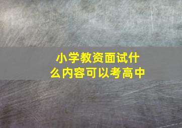 小学教资面试什么内容可以考高中