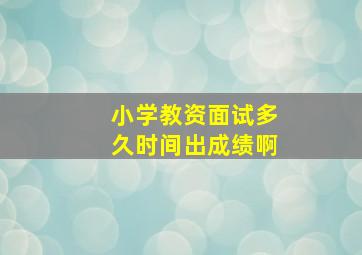 小学教资面试多久时间出成绩啊