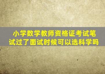 小学数学教师资格证考试笔试过了面试时候可以选科学吗