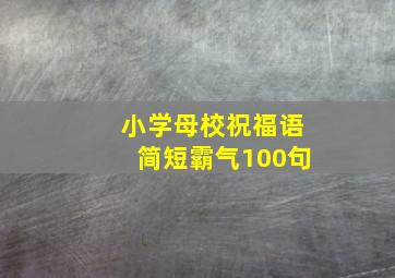 小学母校祝福语简短霸气100句